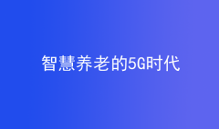 養(yǎng)老的5G時(shí)代，智慧養(yǎng)老成未來養(yǎng)老新趨勢